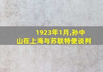 1923年1月,孙中山在上海与苏联特使谈判