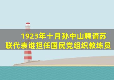 1923年十月孙中山聘请苏联代表谁担任国民党组织教练员