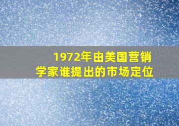 1972年由美国营销学家谁提出的市场定位