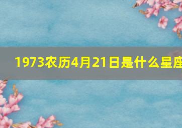 1973农历4月21日是什么星座