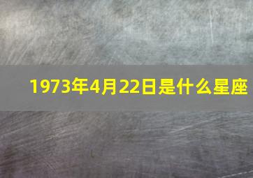 1973年4月22日是什么星座