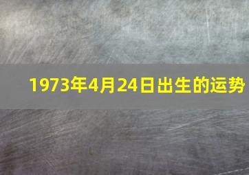 1973年4月24日出生的运势