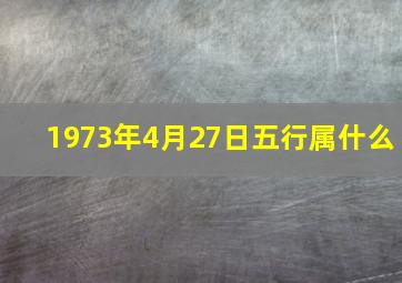 1973年4月27日五行属什么