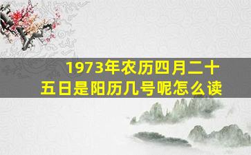 1973年农历四月二十五日是阳历几号呢怎么读