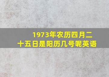 1973年农历四月二十五日是阳历几号呢英语