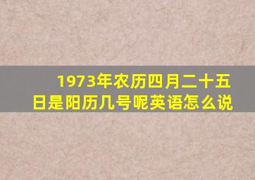 1973年农历四月二十五日是阳历几号呢英语怎么说