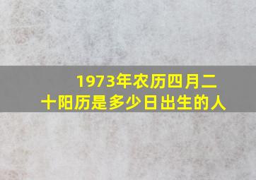 1973年农历四月二十阳历是多少日出生的人