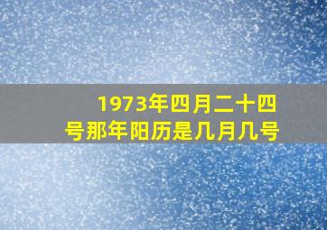 1973年四月二十四号那年阳历是几月几号