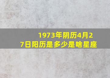 1973年阴历4月27日阳历是多少是啥星座