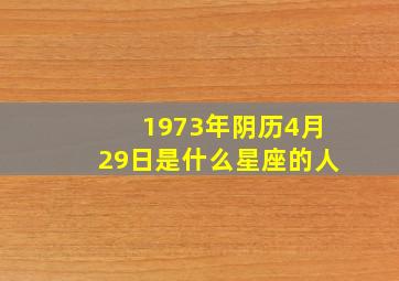 1973年阴历4月29日是什么星座的人