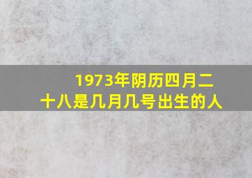 1973年阴历四月二十八是几月几号出生的人