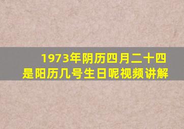 1973年阴历四月二十四是阳历几号生日呢视频讲解