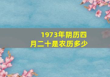 1973年阴历四月二十是农历多少