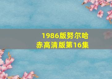 1986版努尔哈赤高清版第16集