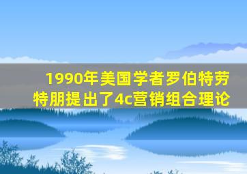 1990年美国学者罗伯特劳特朋提出了4c营销组合理论