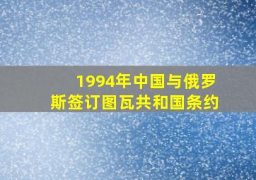 1994年中国与俄罗斯签订图瓦共和国条约