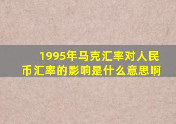 1995年马克汇率对人民币汇率的影响是什么意思啊