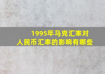 1995年马克汇率对人民币汇率的影响有哪些