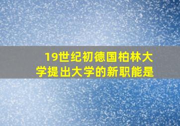 19世纪初德国柏林大学提出大学的新职能是