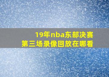 19年nba东部决赛第三场录像回放在哪看