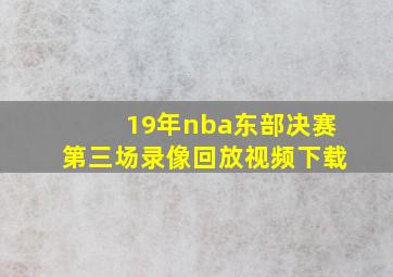 19年nba东部决赛第三场录像回放视频下载