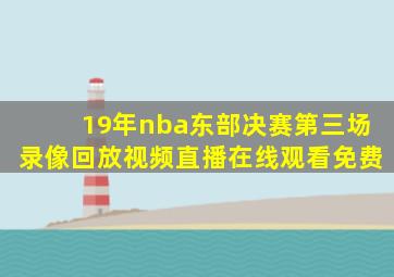 19年nba东部决赛第三场录像回放视频直播在线观看免费