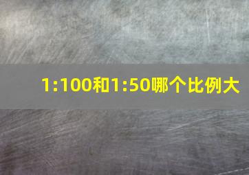 1:100和1:50哪个比例大