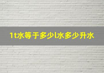 1t水等于多少l水多少升水