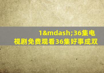 1—36集电视剧免费观看36集好事成双