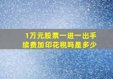 1万元股票一进一出手续费加印花税吗是多少