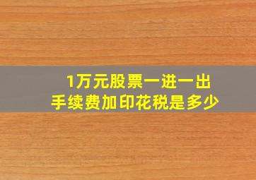 1万元股票一进一出手续费加印花税是多少