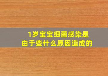 1岁宝宝细菌感染是由于些什么原因造成的