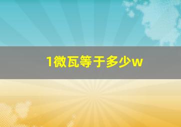 1微瓦等于多少w