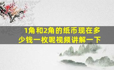 1角和2角的纸币现在多少钱一枚呢视频讲解一下