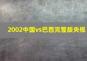 2002中国vs巴西完整版央视