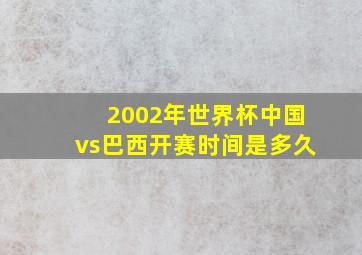 2002年世界杯中国vs巴西开赛时间是多久