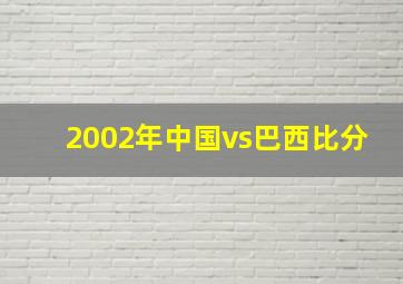 2002年中国vs巴西比分