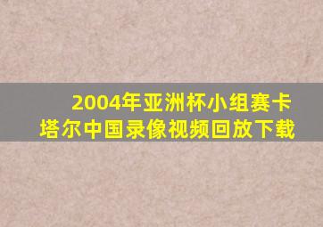 2004年亚洲杯小组赛卡塔尔中国录像视频回放下载