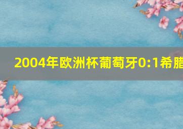 2004年欧洲杯葡萄牙0:1希腊