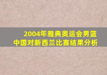 2004年雅典奥运会男篮中国对新西兰比赛结果分析