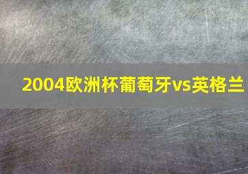 2004欧洲杯葡萄牙vs英格兰