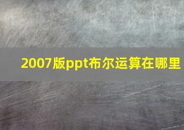 2007版ppt布尔运算在哪里