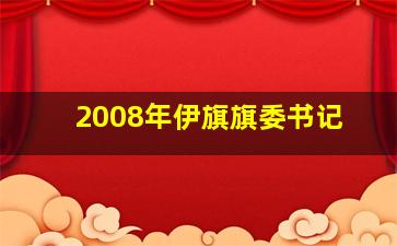 2008年伊旗旗委书记