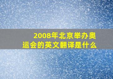 2008年北京举办奥运会的英文翻译是什么