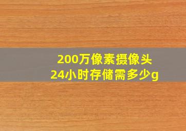 200万像素摄像头24小时存储需多少g