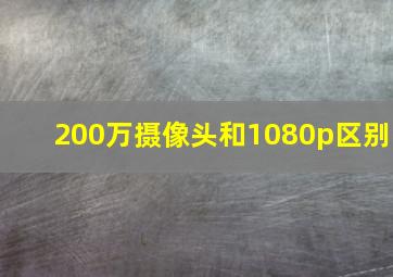 200万摄像头和1080p区别