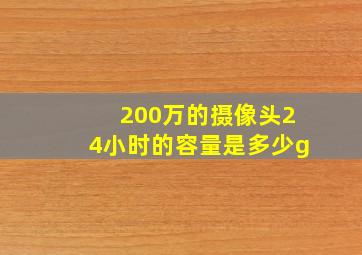 200万的摄像头24小时的容量是多少g