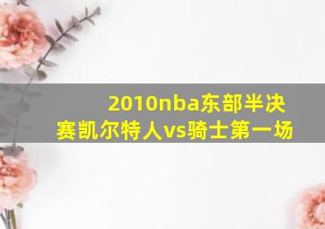 2010nba东部半决赛凯尔特人vs骑士第一场