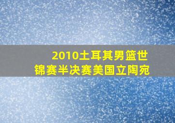 2010土耳其男篮世锦赛半决赛美国立陶宛