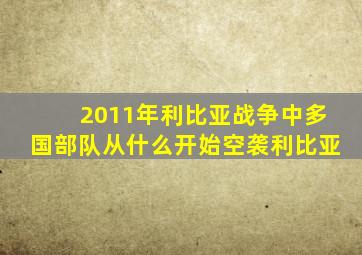 2011年利比亚战争中多国部队从什么开始空袭利比亚